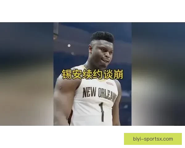 锡安或与鹈鹕提前续约三年价值1亿 渴望成为新奥尔良球队核心